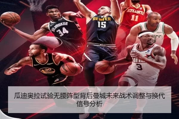 瓜迪奥拉试验无腰阵型背后曼城未来战术调整与换代信号分析