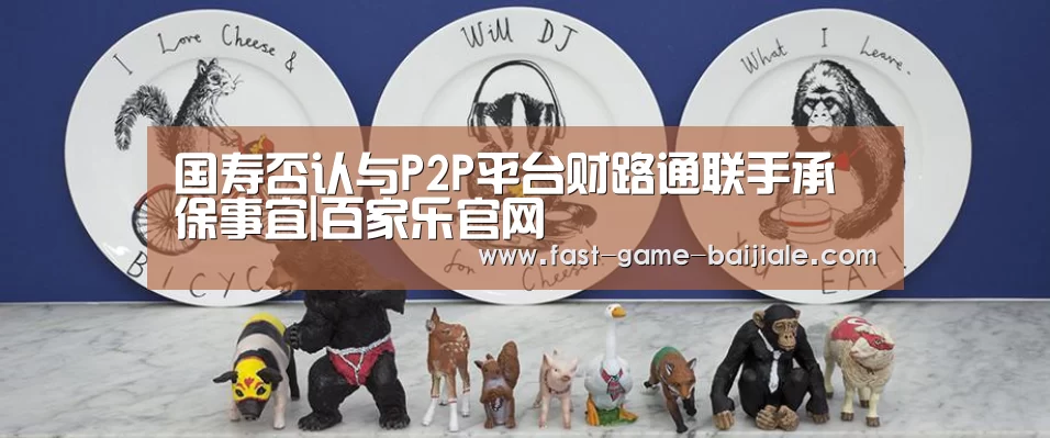 国寿否认与P2P平台财路通联手承保事宜|百家乐官网(图2) 澳门百家乐网站
